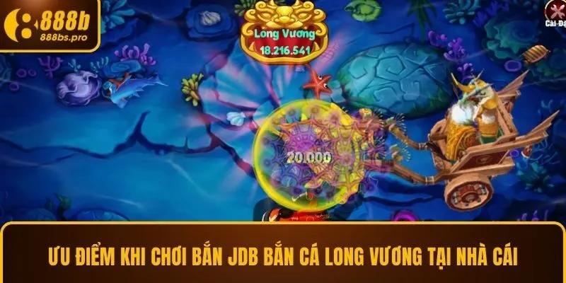 Ưu điểm khi chơi bắn JDB bắn cá long vương tại nhà cái