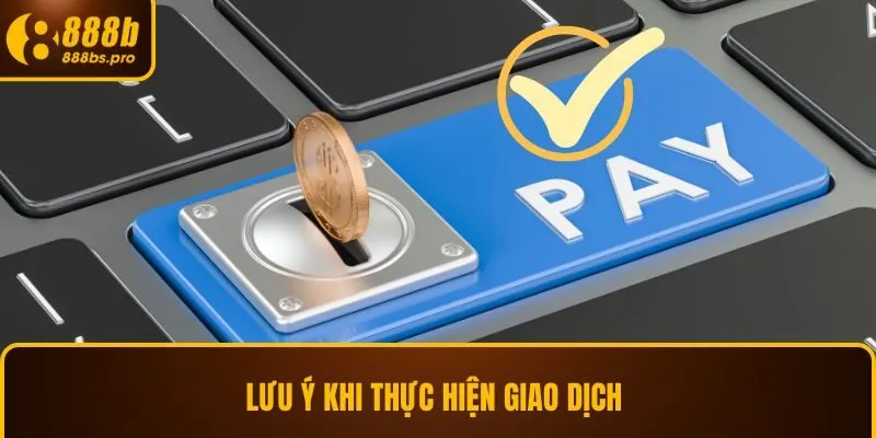 Lưu ý khi thực hiện giao dịch
