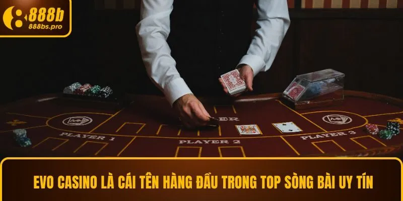 Evo casino là cái tên hàng đầu trong top sòng bài uy tín