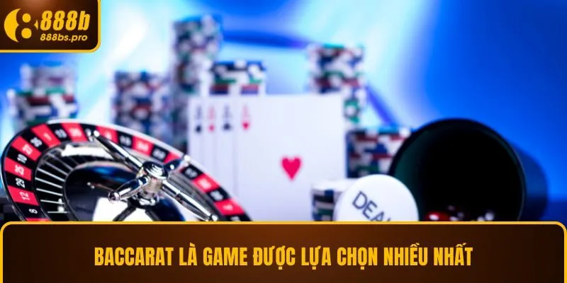 Baccarat là game được lựa chọn nhiều nhất